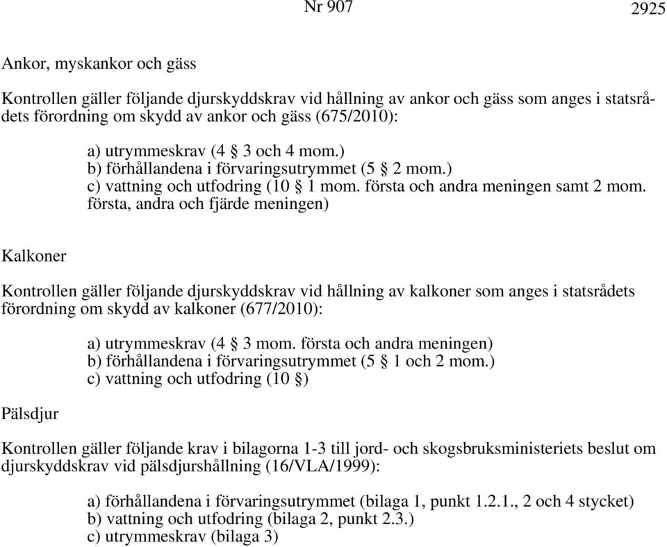 första, andra och fjärde meningen) Kalkoner Kontrollen gäller följande djurskyddskrav vid hållning av kalkoner som anges i statsrådets förordning om skydd av kalkoner (677/2010): Pälsdjur a)