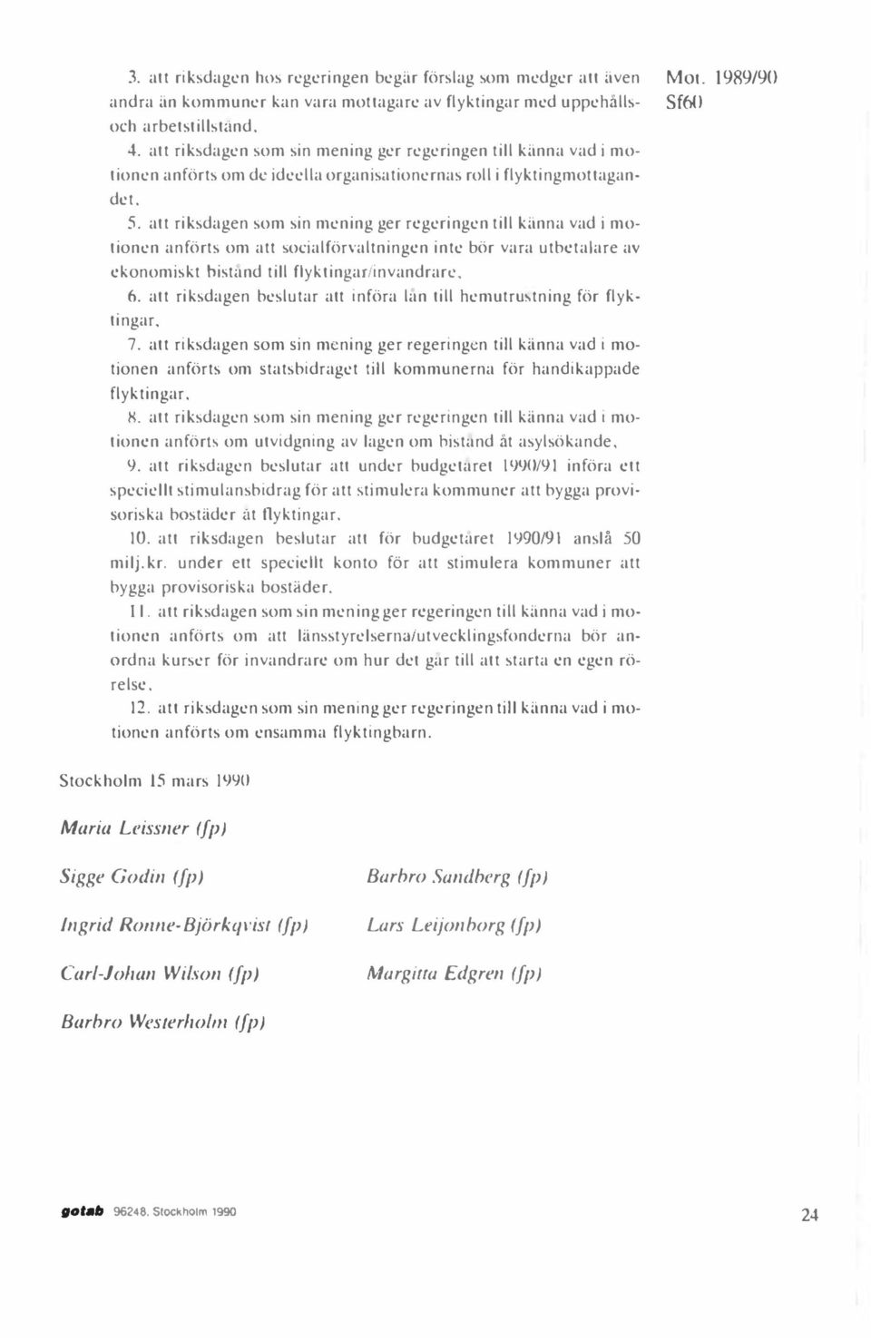 att riksdagen som in mening ger regeringen till känna vad i motionen anförts om att ocialförvaltningen inte bör vara utbetalare av ekonomiskt histand till flyktingar/invandrare. 6.