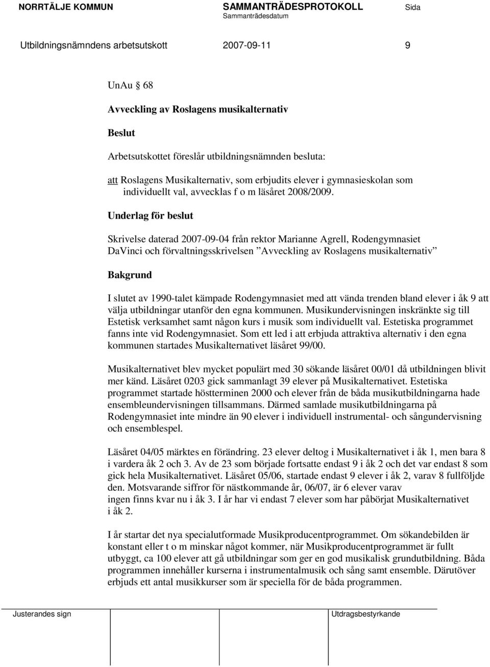 Underlag för beslut Skrivelse daterad 2007-09-04 från rektor Marianne Agrell, Rodengymnasiet DaVinci och förvaltningsskrivelsen Avveckling av Roslagens musikalternativ Bakgrund I slutet av 1990-talet