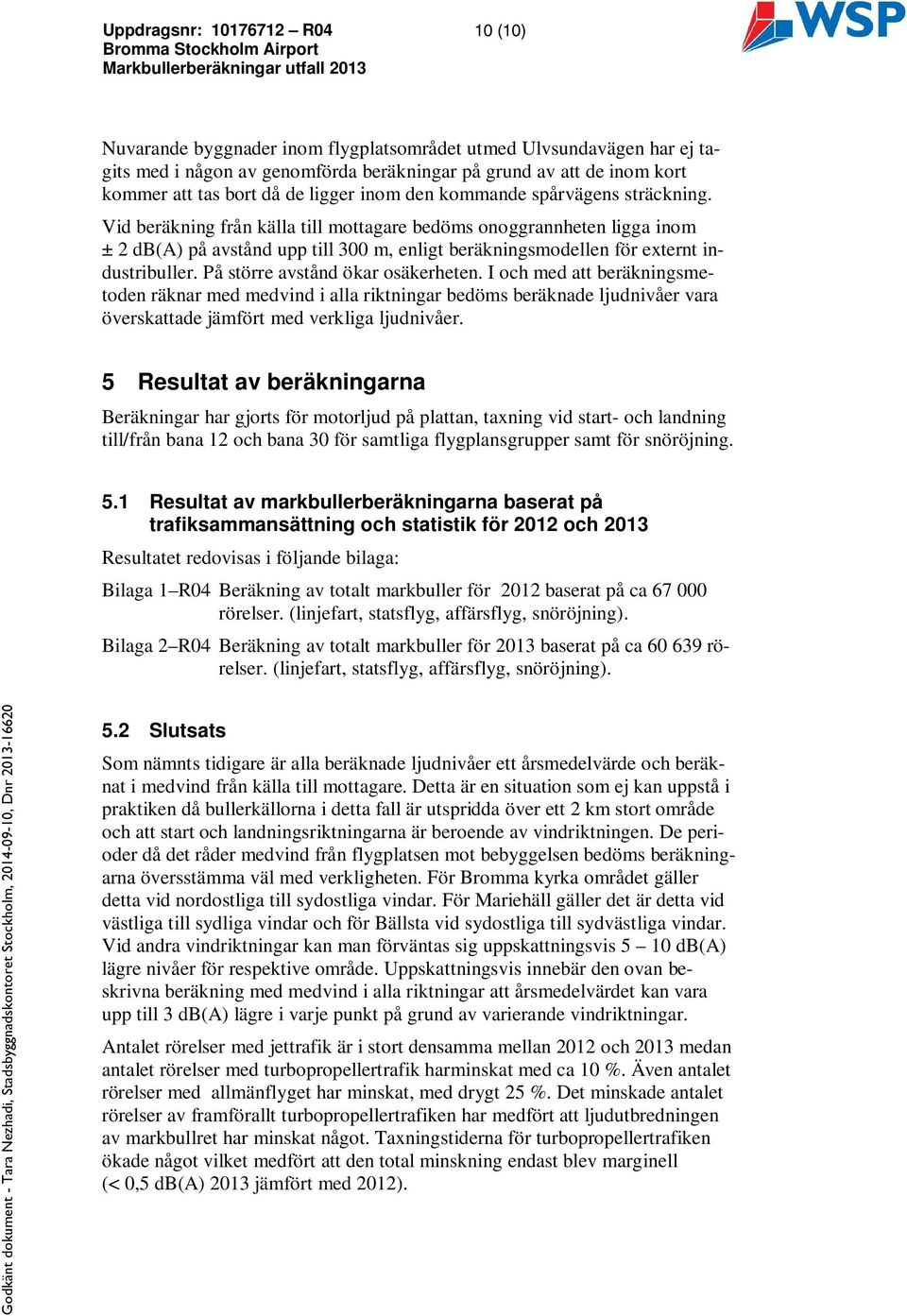 På större avstånd ökar osäkerheten. I och med att beräkningsmetoden räknar med medvind i alla riktningar bedöms beräknade ljudnivåer vara överskattade jämfört med verkliga ljudnivåer.