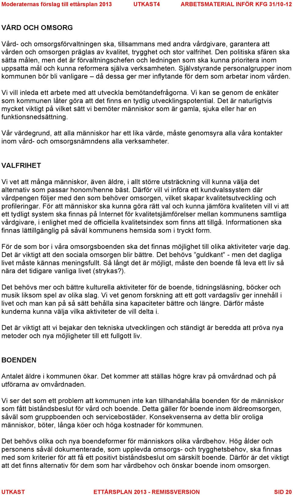 Självstyrande personalgrupper inom kommunen bör bli vanligare då dessa ger mer inflytande för dem som arbetar inom vården. Vi vill inleda ett arbete med att utveckla bemötandefrågorna.