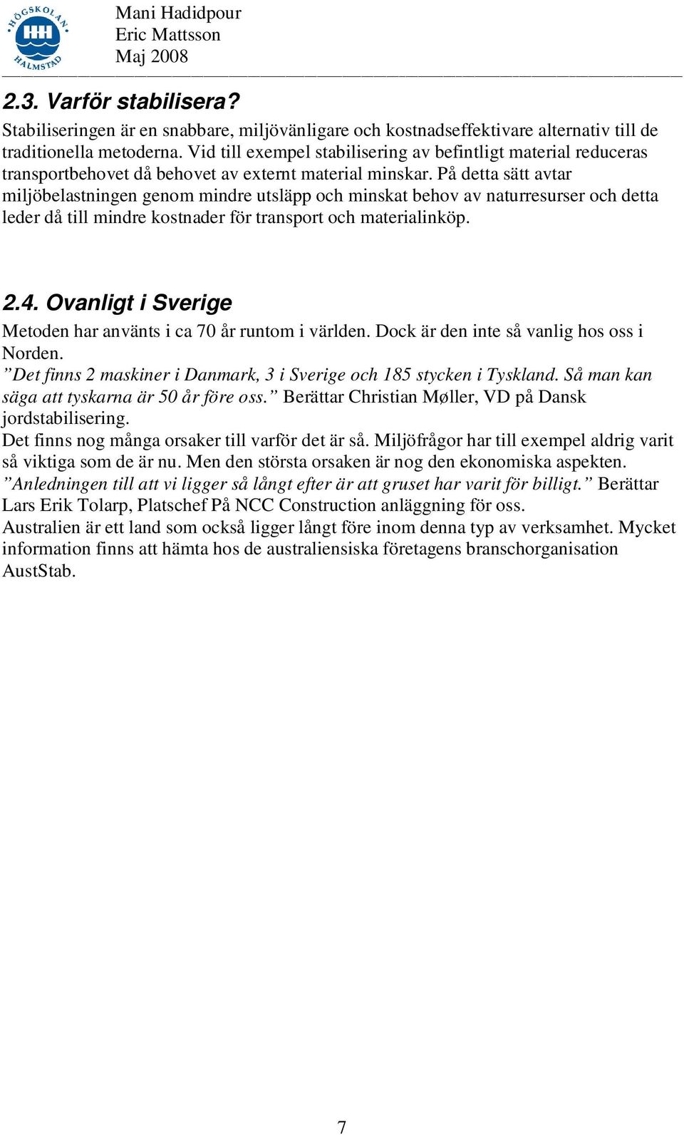 På detta sätt avtar miljöbelastningen genom mindre utsläpp och minskat behov av naturresurser och detta leder då till mindre kostnader för transport och materialinköp. 2.4.