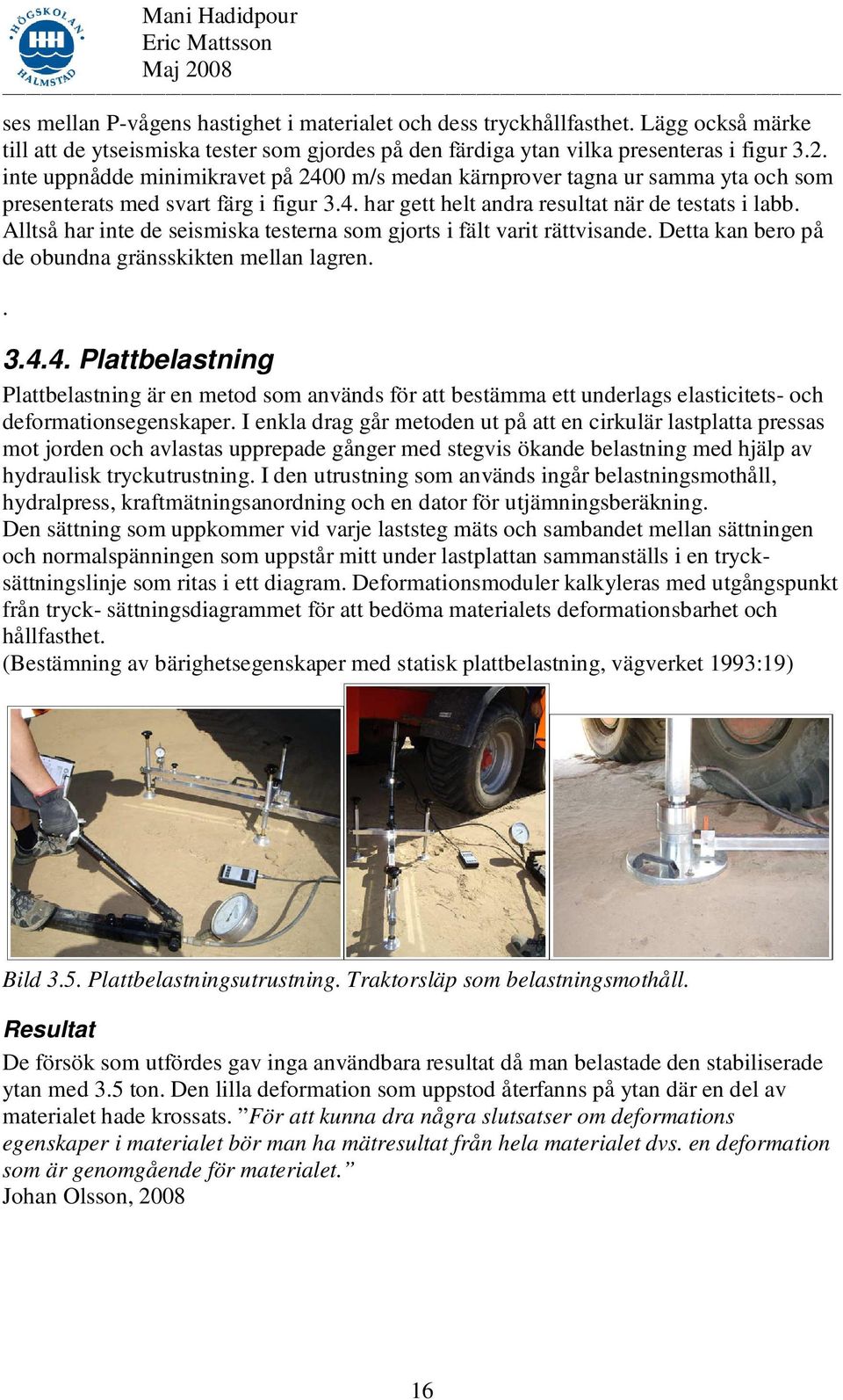 Alltså har inte de seismiska testerna som gjorts i fält varit rättvisande. Detta kan bero på de obundna gränsskikten mellan lagren.. 3.4.