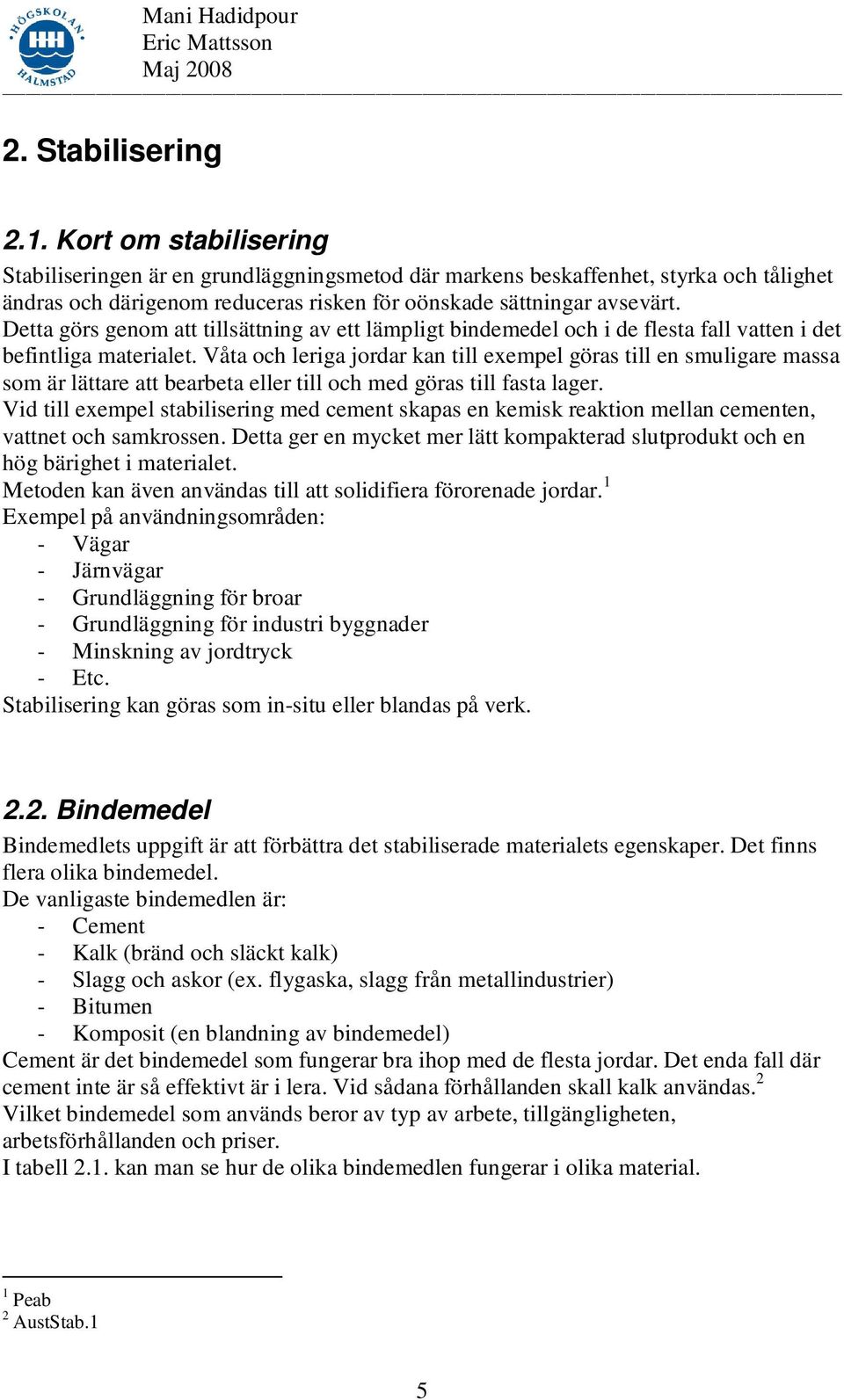 Detta görs genom att tillsättning av ett lämpligt bindemedel och i de flesta fall vatten i det befintliga materialet.