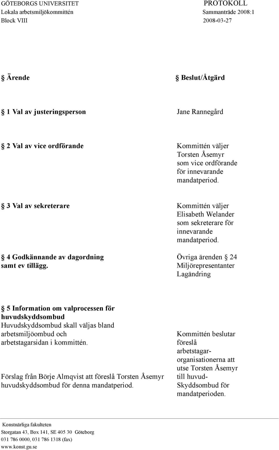 Miljörepresentanter Lagändring 5 Information om valprocessen för huvudskyddsombud Huvudskyddsombud skall väljas bland arbetsmiljöombud och arbetstagarsidan i kommittén.