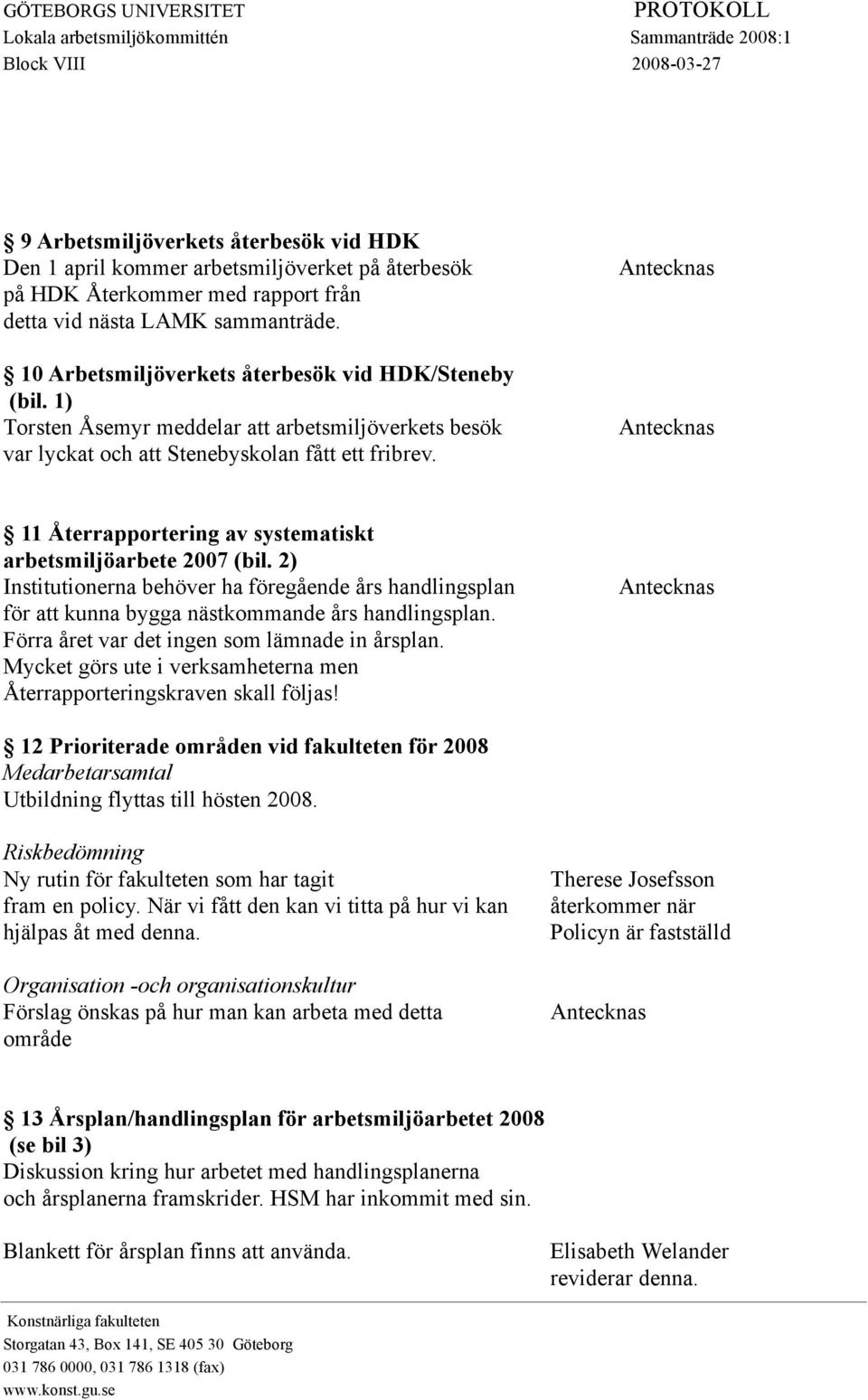 11 Återrapportering av systematiskt arbetsmiljöarbete 2007 (bil. 2) Institutionerna behöver ha föregående års handlingsplan för att kunna bygga nästkommande års handlingsplan.