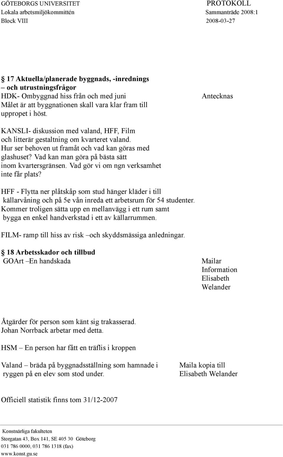 Vad gör vi om ngn verksamhet inte får plats? HFF - Flytta ner plåtskåp som stud hänger kläder i till källarvåning och på 5e vån inreda ett arbetsrum för 54 studenter.