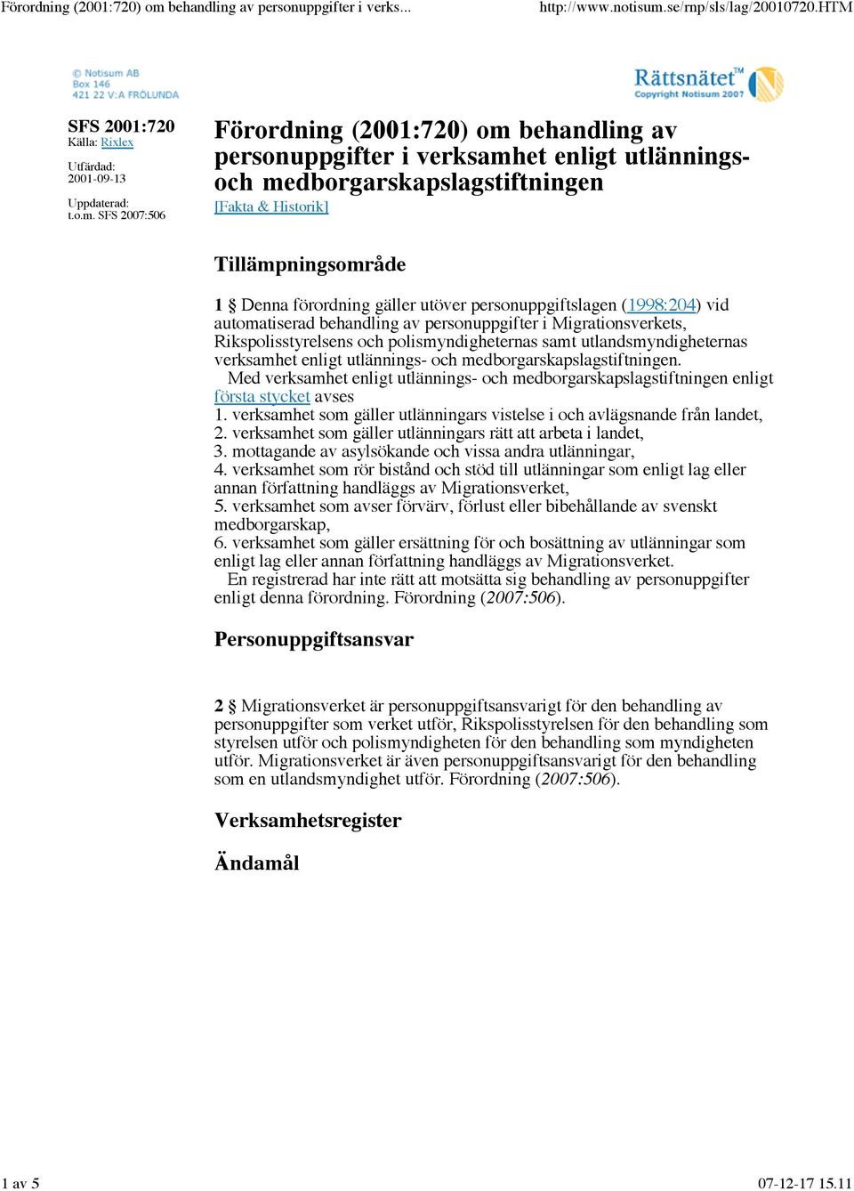 utöver personuppgiftslagen (1998:204) vid automatiserad behandling av personuppgifter i Migrationsverkets, Rikspolisstyrelsens och polismyndigheternas samt utlandsmyndigheternas verksamhet enligt