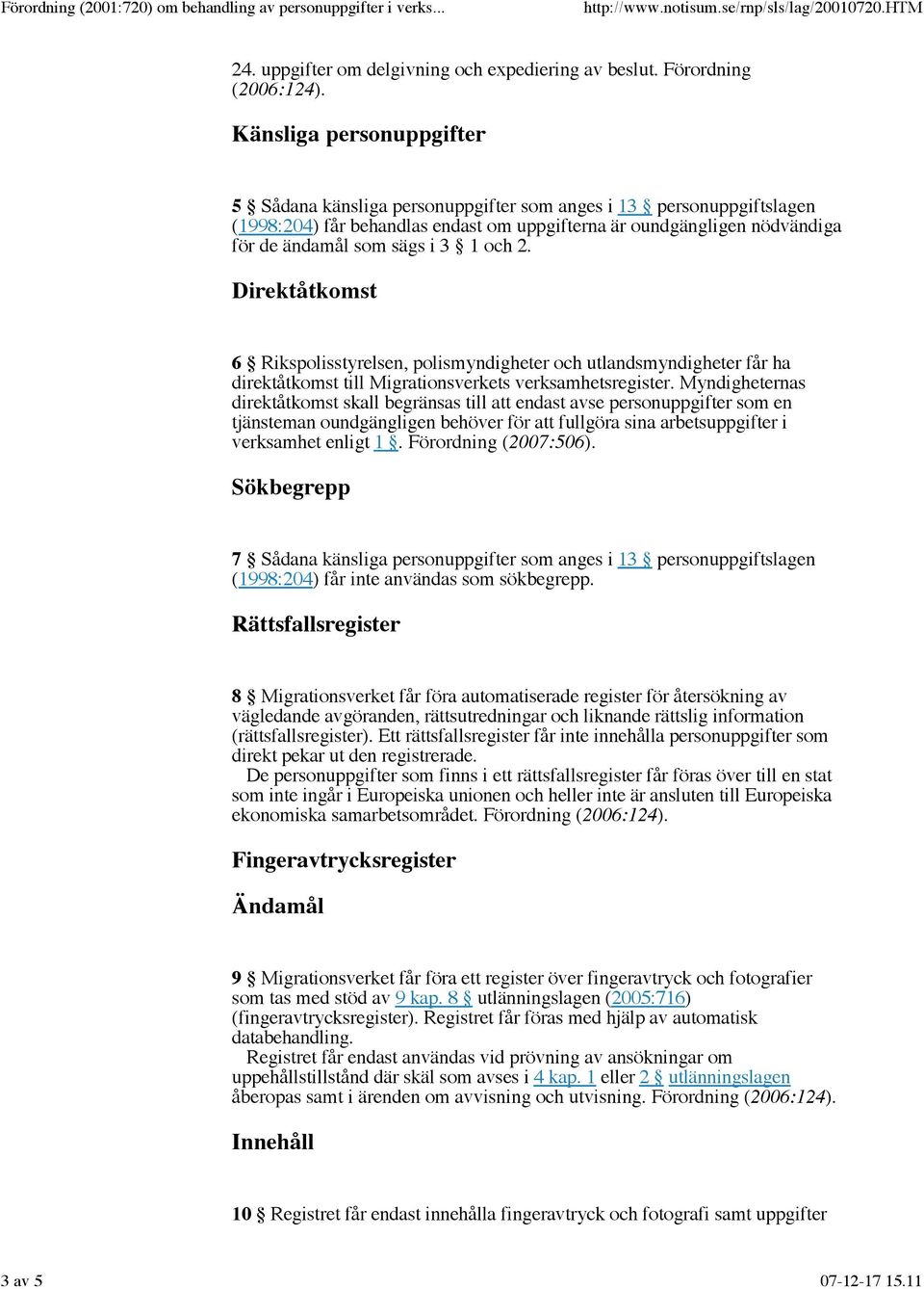 och 2. Direktåtkomst 6 Rikspolisstyrelsen, polismyndigheter och utlandsmyndigheter får ha direktåtkomst till Migrationsverkets verksamhetsregister.