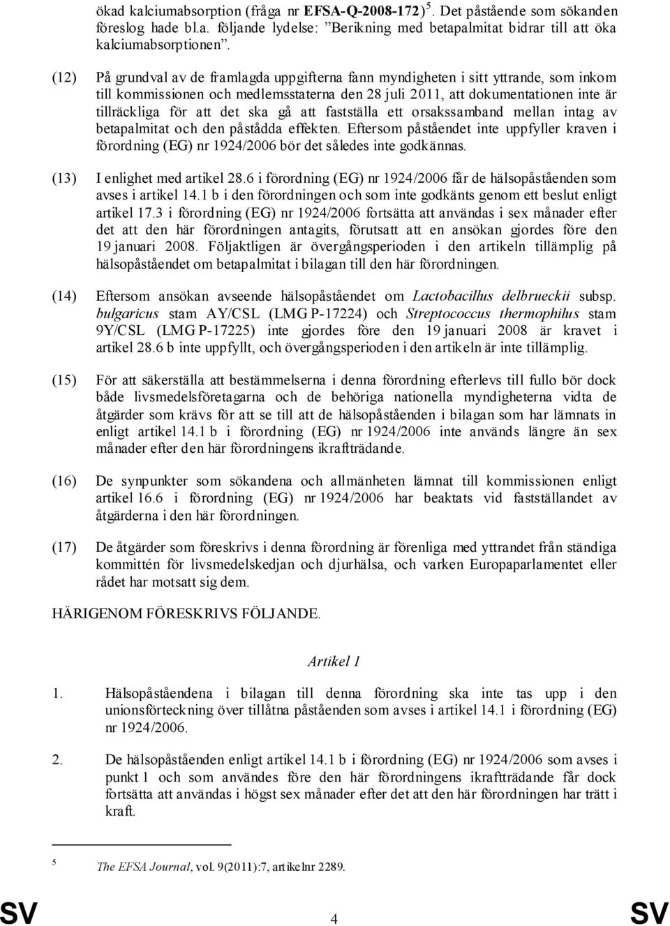 ska gå att fastställa ett orsakssamband mellan intag av betapalmitat och den påstådda effekten. Eftersom påståendet inte uppfyller kraven i förordning (EG) nr 1924/2006 bör det således inte godkännas.