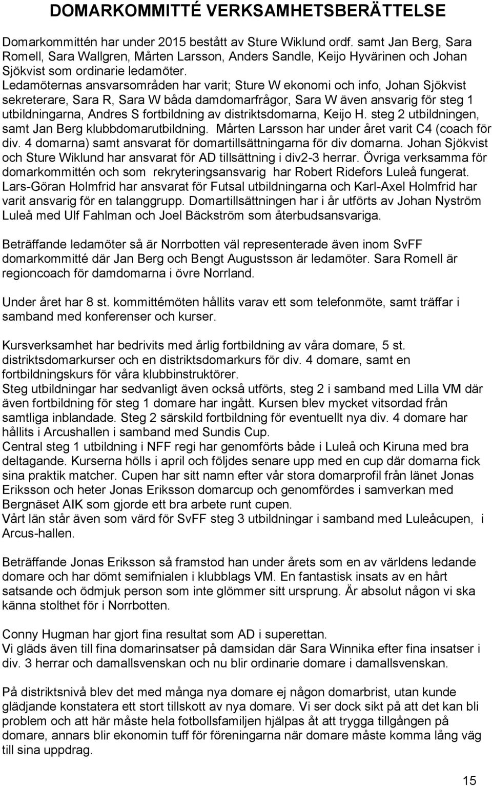 Ledamöternas ansvarsområden har varit; Sture W ekonomi och info, Johan Sjökvist sekreterare, Sara R, Sara W båda damdomarfrågor, Sara W även ansvarig för steg 1 utbildningarna, Andres S fortbildning