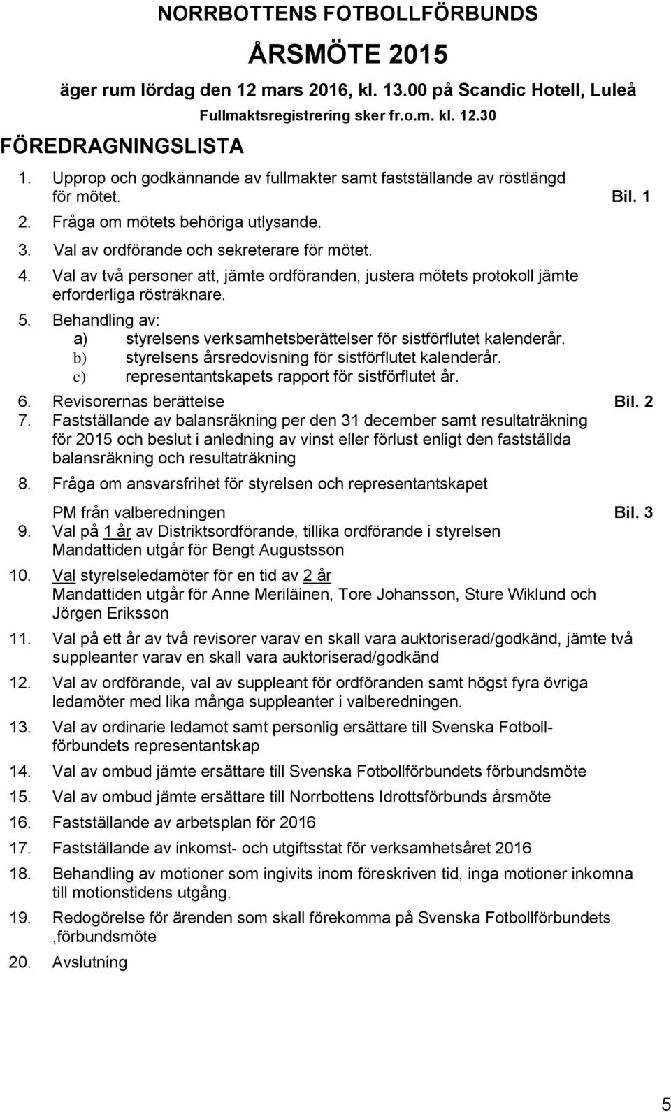 Val av två personer att, jämte ordföranden, justera mötets protokoll jämte erforderliga rösträknare. 5. Behandling av: a) styrelsens verksamhetsberättelser för sistförflutet kalenderår.