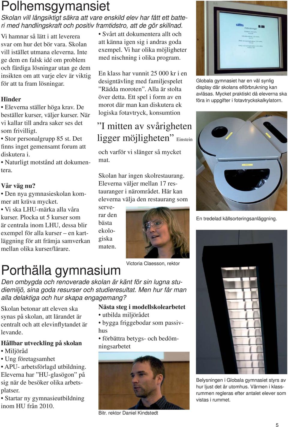 Inte ge dem en falsk idé om problem och färdiga lösningar utan ge dem insikten om att varje elev är viktig för att ta fram lösningar. Eleverna ställer höga krav. De beställer kurser, väljer kurser.