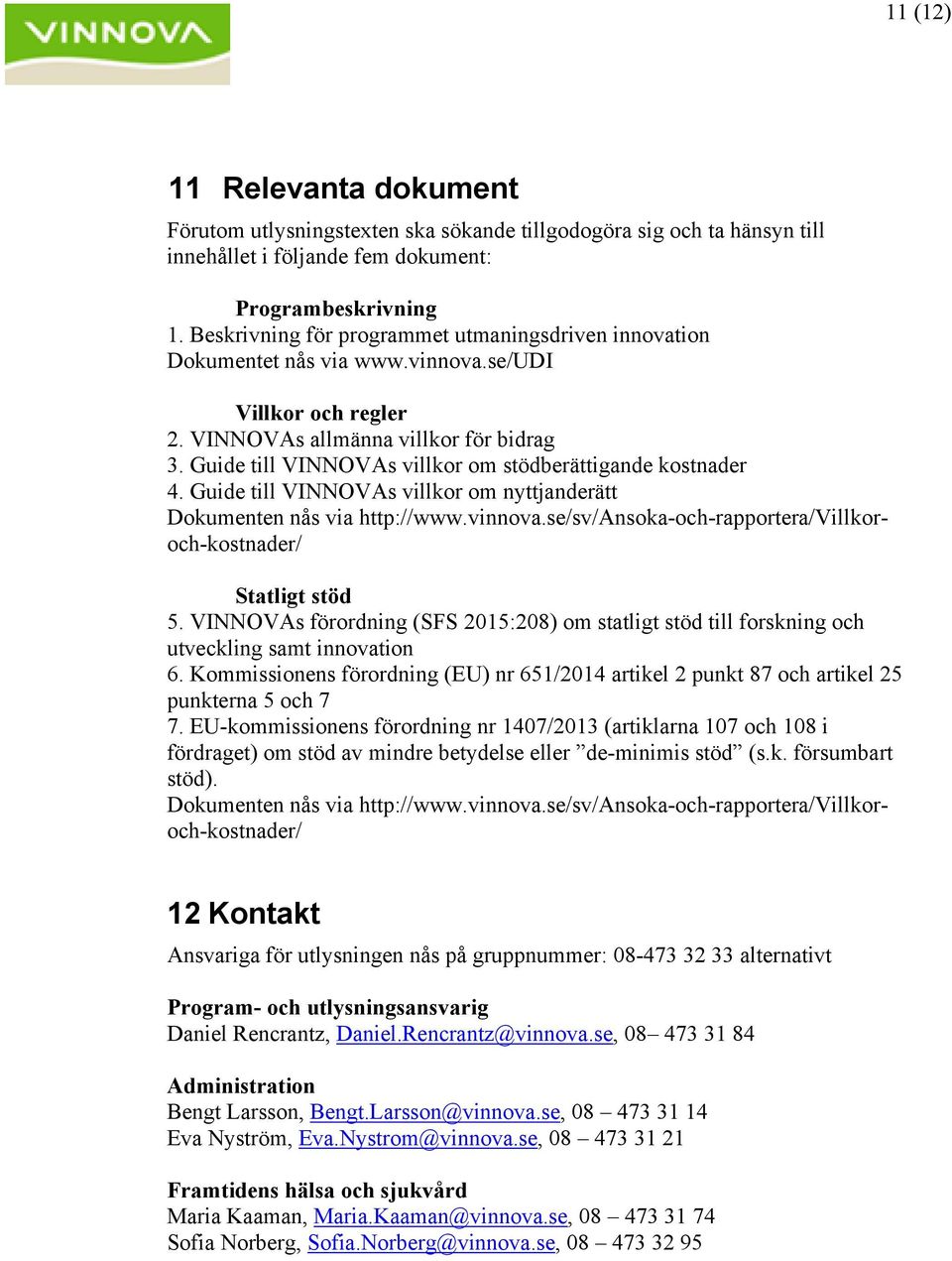 Guide till VINNOVAs villkor om stödberättigande kostnader 4. Guide till VINNOVAs villkor om nyttjanderätt Dokumenten nås via http://www.vinnova.