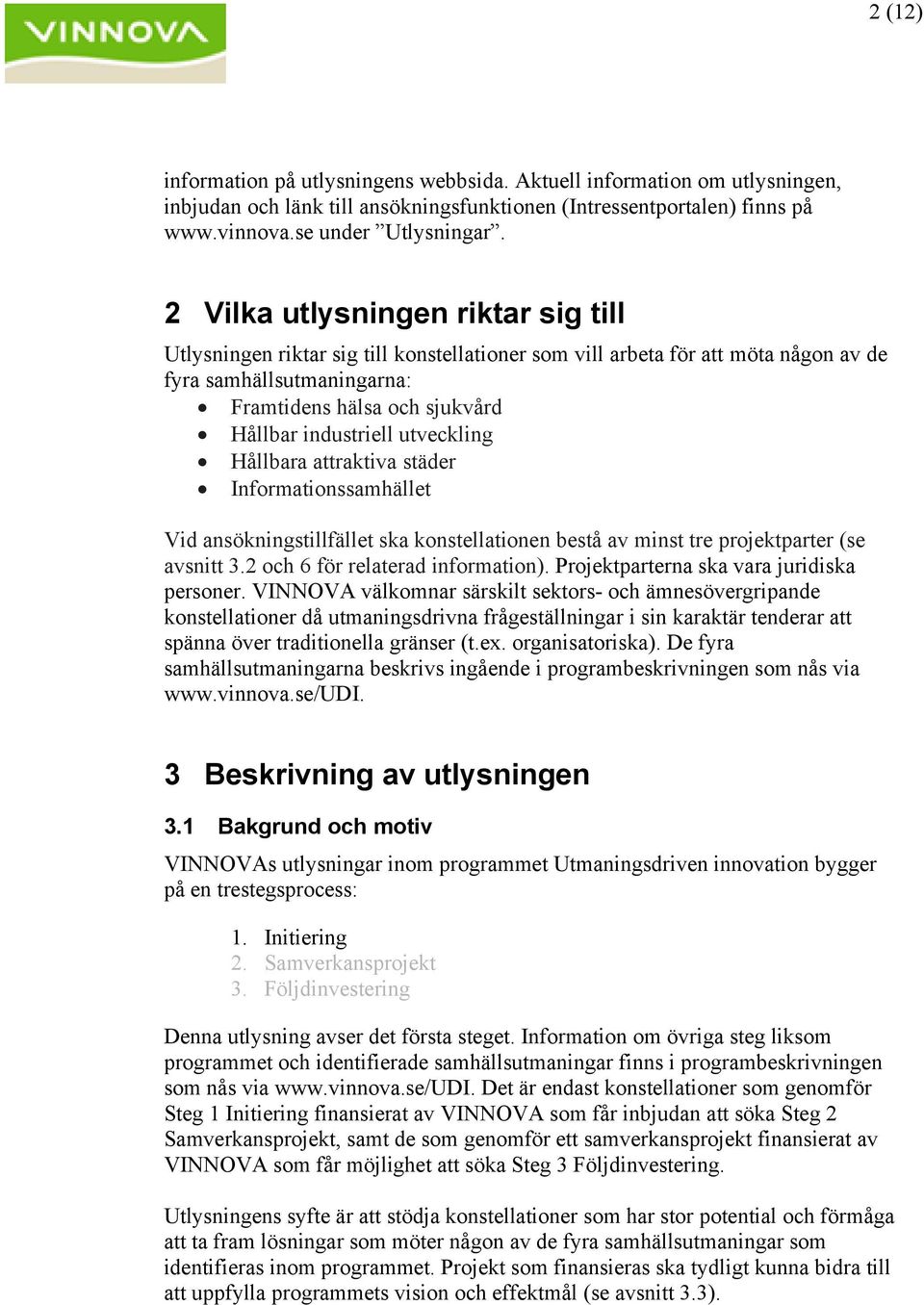 utveckling Hållbara attraktiva städer Informationssamhället Vid ansökningstillfället ska konstellationen bestå av minst tre projektparter (se avsnitt 3.2 och 6 för relaterad information).