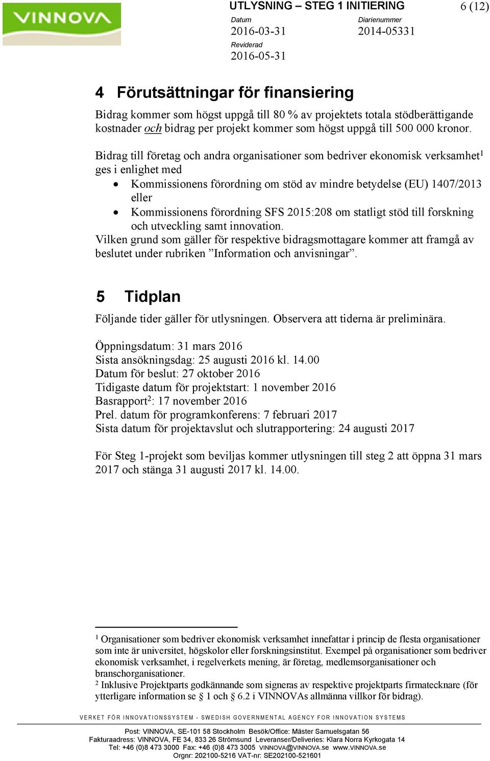 Bidrag till företag och andra organisationer som bedriver ekonomisk verksamhet 1 ges i enlighet med Kommissionens förordning om stöd av mindre betydelse (EU) 1407/2013 eller Kommissionens förordning