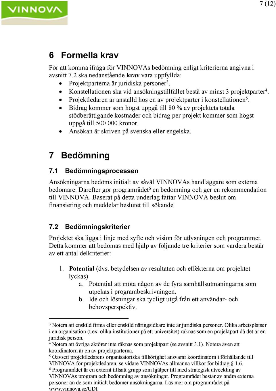 Bidrag kommer som högst uppgå till 80 % av projektets totala stödberättigande kostnader och bidrag per projekt kommer som högst uppgå till 500 000 kronor. Ansökan är skriven på svenska eller engelska.