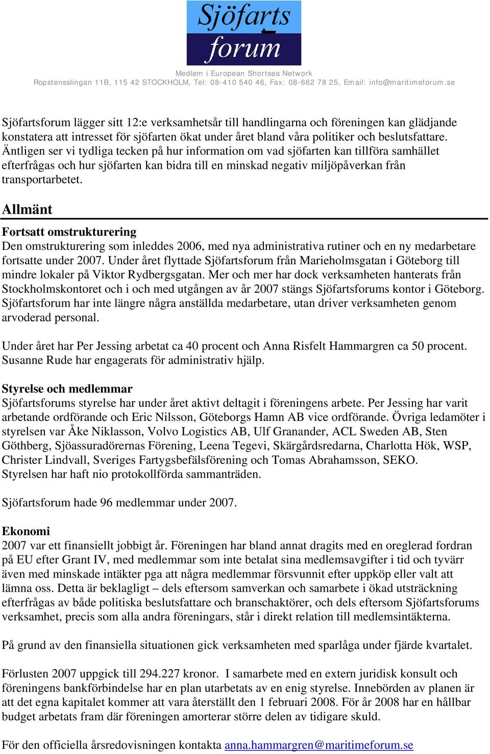 Allmänt Fortsatt omstrukturering Den omstrukturering som inleddes 2006, med nya administrativa rutiner och en ny medarbetare fortsatte under 2007.