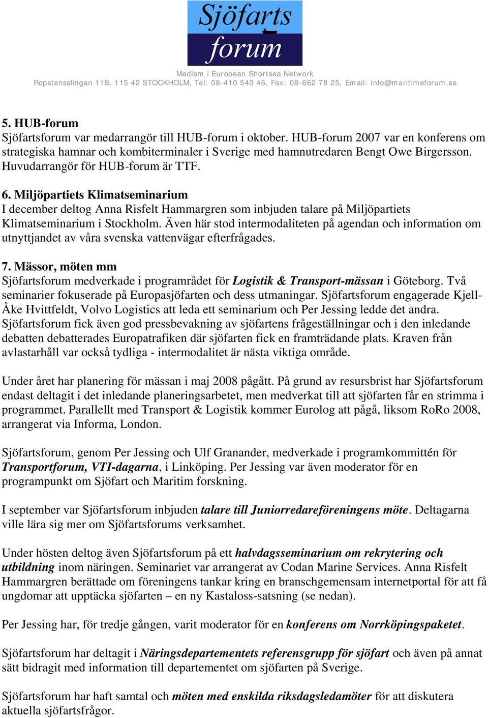 Även här stod intermodaliteten på agendan och information om utnyttjandet av våra svenska vattenvägar efterfrågades. 7.