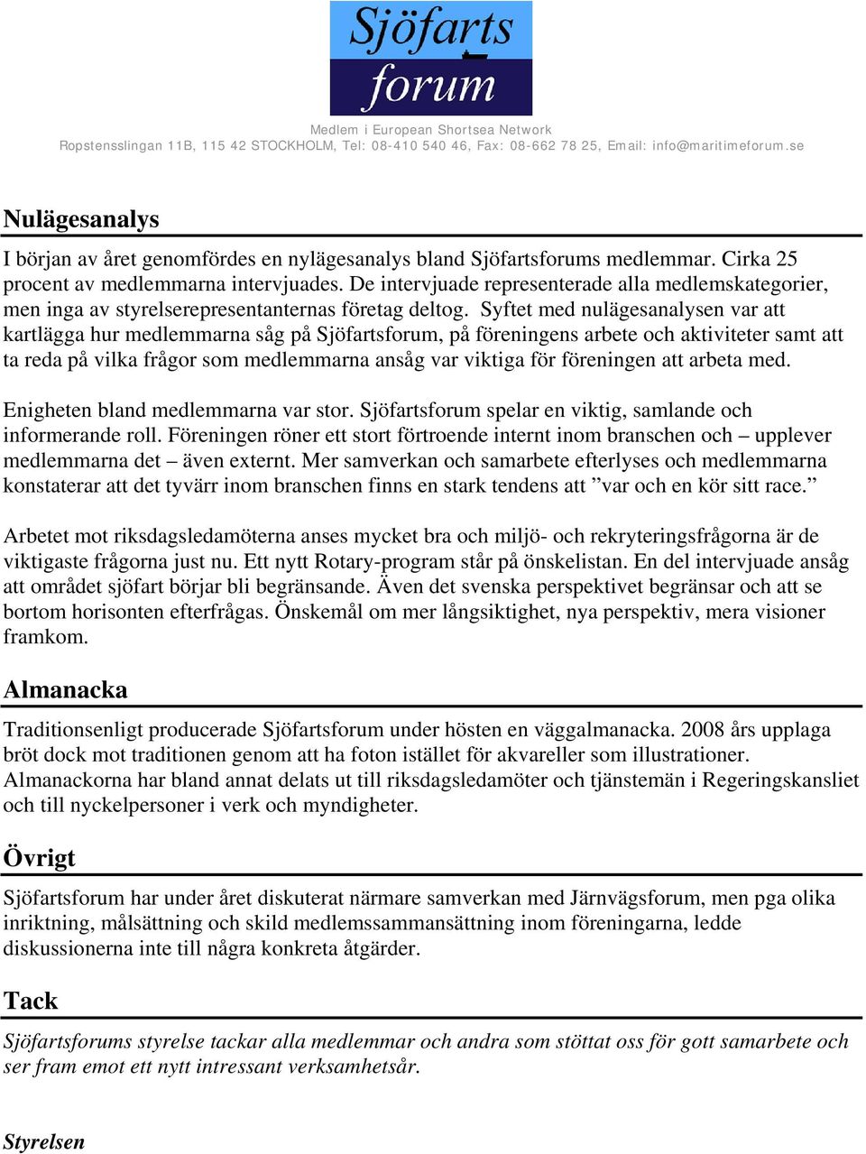 Syftet med nulägesanalysen var att kartlägga hur medlemmarna såg på Sjöfartsforum, på föreningens arbete och aktiviteter samt att ta reda på vilka frågor som medlemmarna ansåg var viktiga för