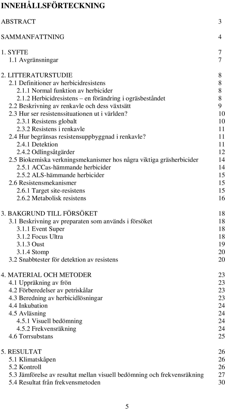 4 Hur begränsas resistensuppbyggnad i renkavle? 11 2.4.1 Detektion 11 2.4.2 Odlingsåtgärder 12 2.5 Biokemiska verkningsmekanismer hos några viktiga gräsherbicider 14 2.5.1 ACCas-hämmande herbicider 14 2.