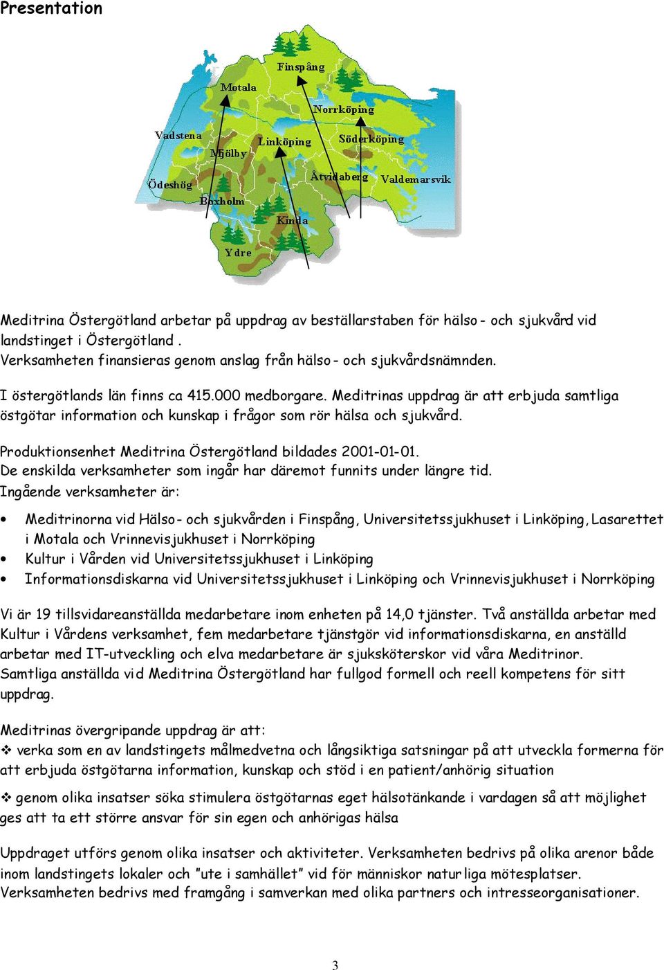 Produktionsenhet Östergötland bildades 2001-01-01. De enskilda verksamheter som ingår har däremot funnits under längre tid.