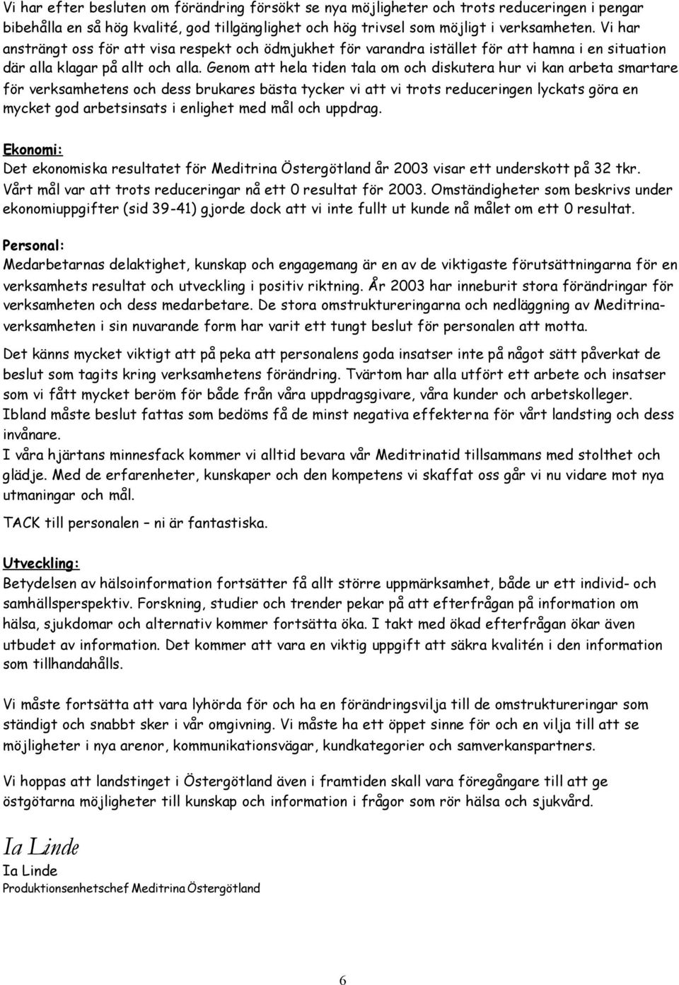 Genom att hela tiden tala om och diskutera hur vi kan arbeta smartare för verksamhetens och dess brukares bästa tycker vi att vi trots reduceringen lyckats göra en mycket god arbetsinsats i enlighet