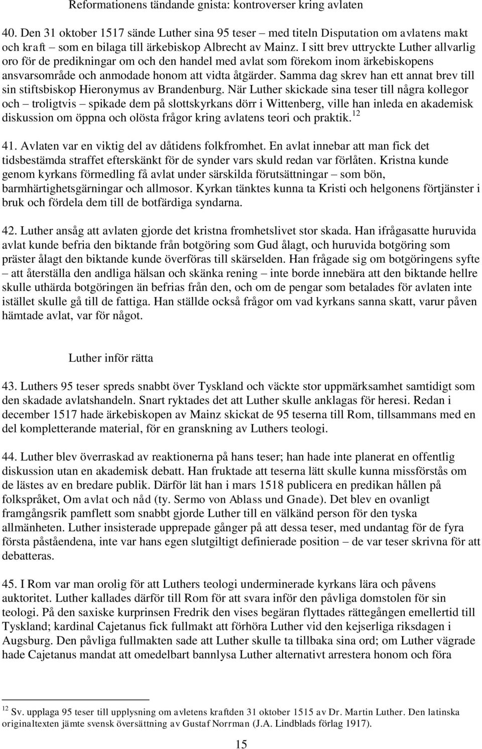 I sitt brev uttryckte Luther allvarlig oro för de predikningar om och den handel med avlat som förekom inom ärkebiskopens ansvarsområde och anmodade honom att vidta åtgärder.