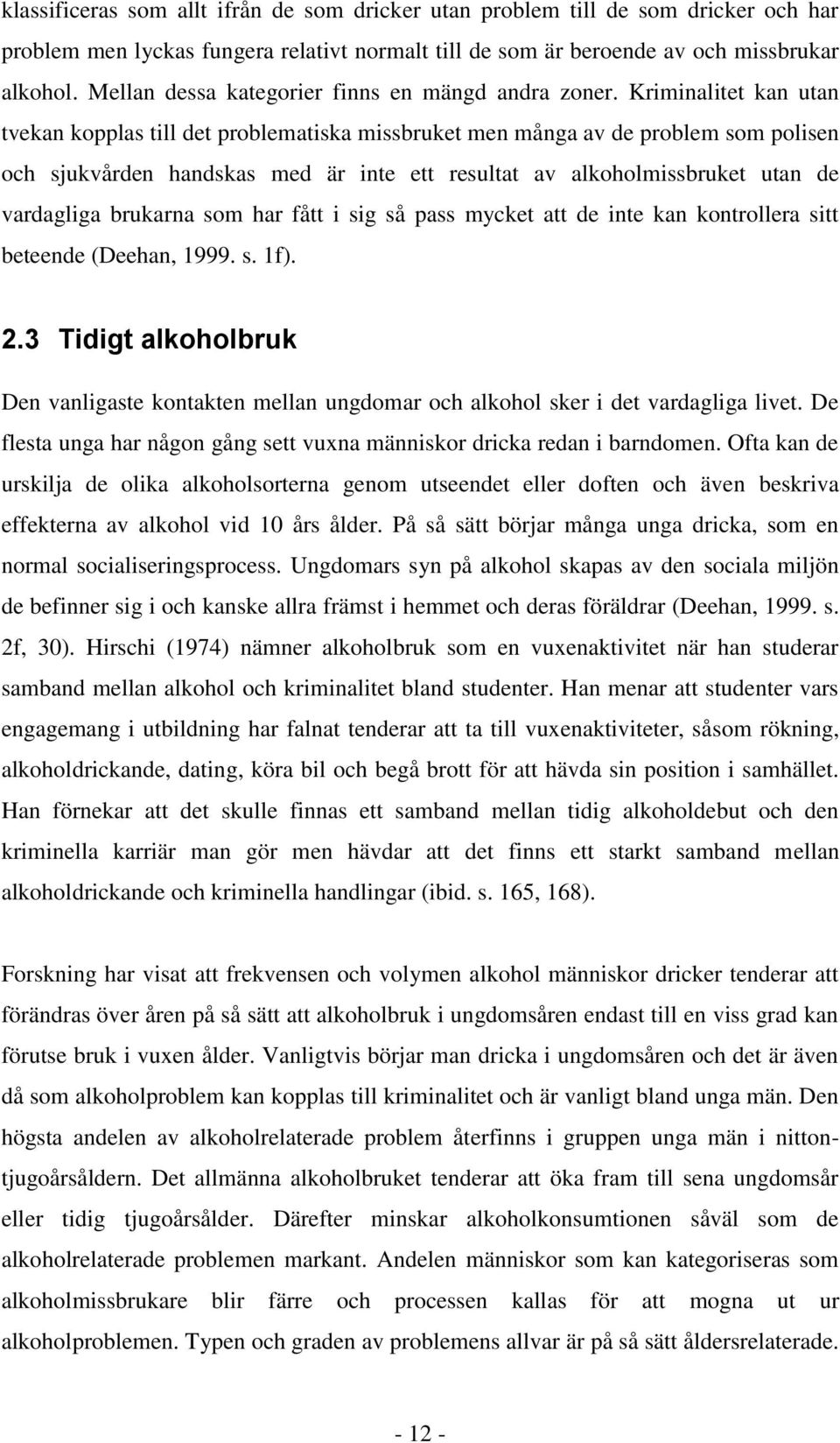 Kriminalitet kan utan tvekan kopplas till det problematiska missbruket men många av de problem som polisen och sjukvården handskas med är inte ett resultat av alkoholmissbruket utan de vardagliga