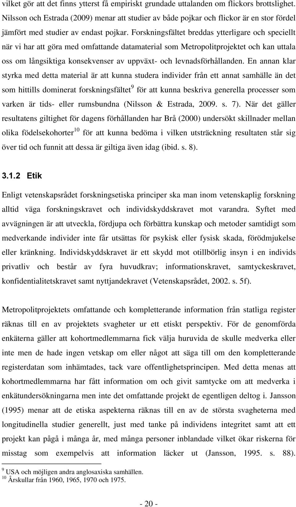 Forskningsfältet breddas ytterligare och speciellt när vi har att göra med omfattande datamaterial som Metropolitprojektet och kan uttala oss om långsiktiga konsekvenser av uppväxt- och