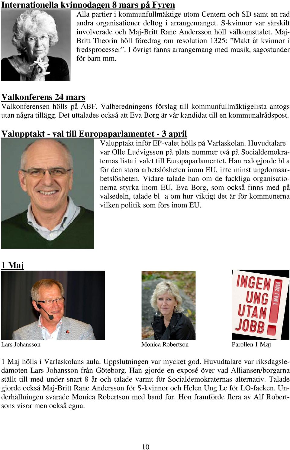 I övrigt fanns arrangemang med musik, sagostunder för barn mm. Valkonferens 24 mars Valkonferensen hölls på ABF. Valberedningens förslag till kommunfullmäktigelista antogs utan några tillägg.