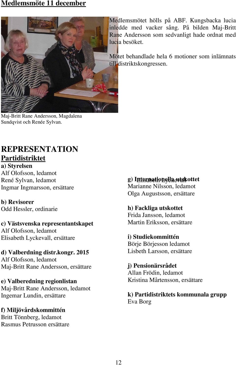 REPRESENTATION Partidistriktet a) Styrelsen Alf Olofsson, ledamot René Sylvan, ledamot Ingmar Ingmarsson, ersättare b) Revisorer Odd Hessler, ordinarie c) Västsvenska representantskapet Alf Olofsson,