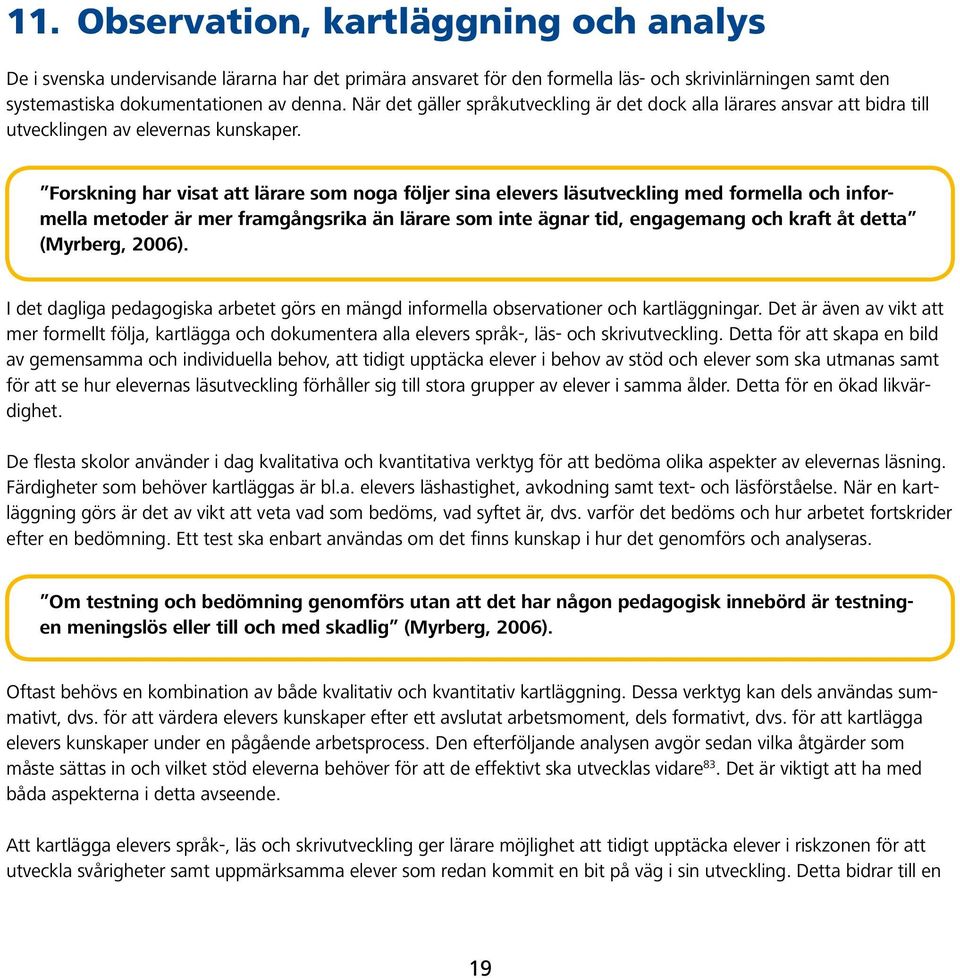 Forskning har visat att lärare som noga följer sina elevers läsutveckling med formella och informella metoder är mer framgångsrika än lärare som inte ägnar tid, engagemang och kraft åt detta