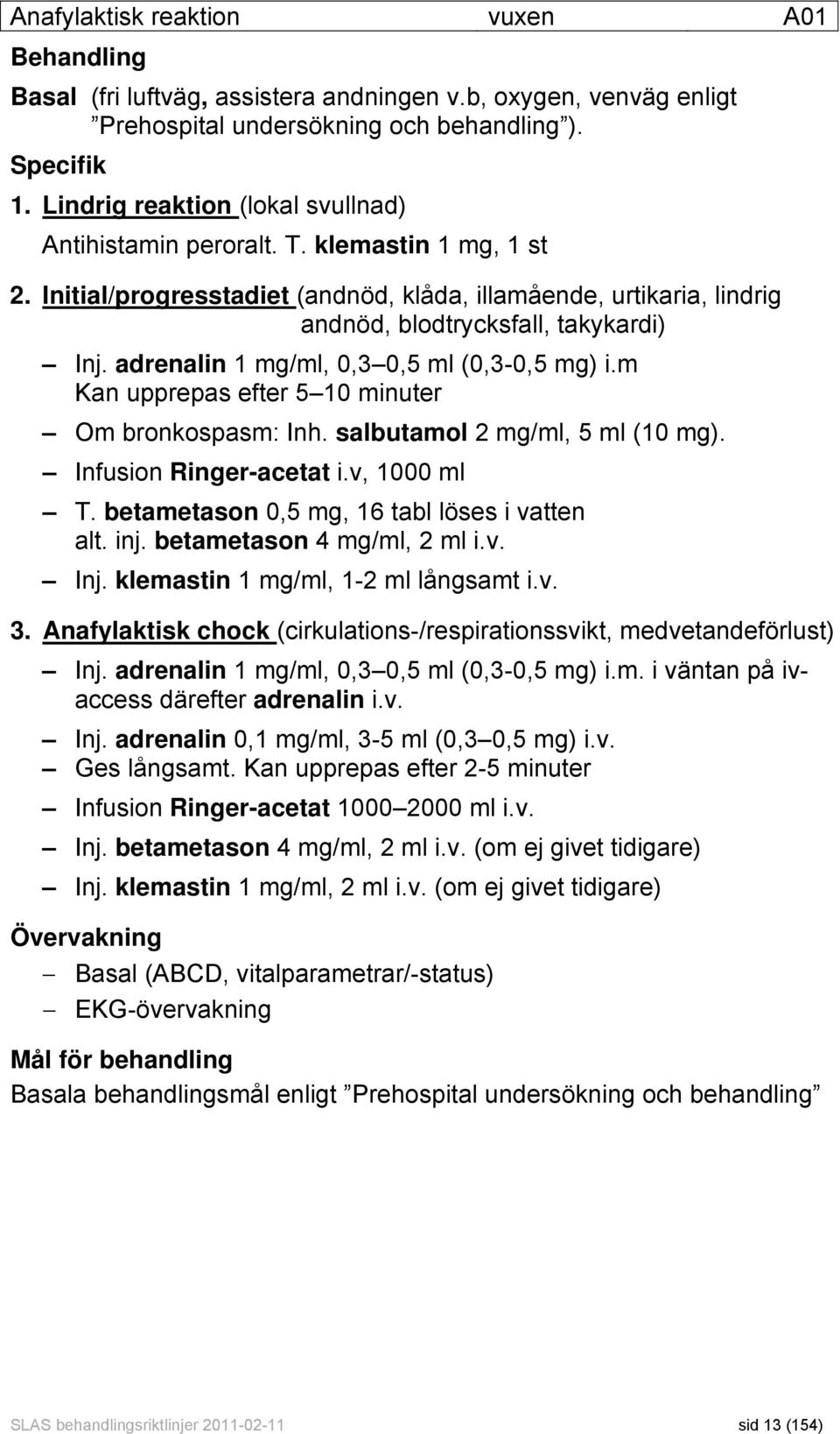 adrenalin 1 mg/ml, 0,3 0,5 ml (0,3-0,5 mg) i.m Kan upprepas efter 5 10 minuter Om bronkospasm: Inh. salbutamol 2 mg/ml, 5 ml (10 mg). Infusion Ringer-acetat i.v, 1000 ml T.