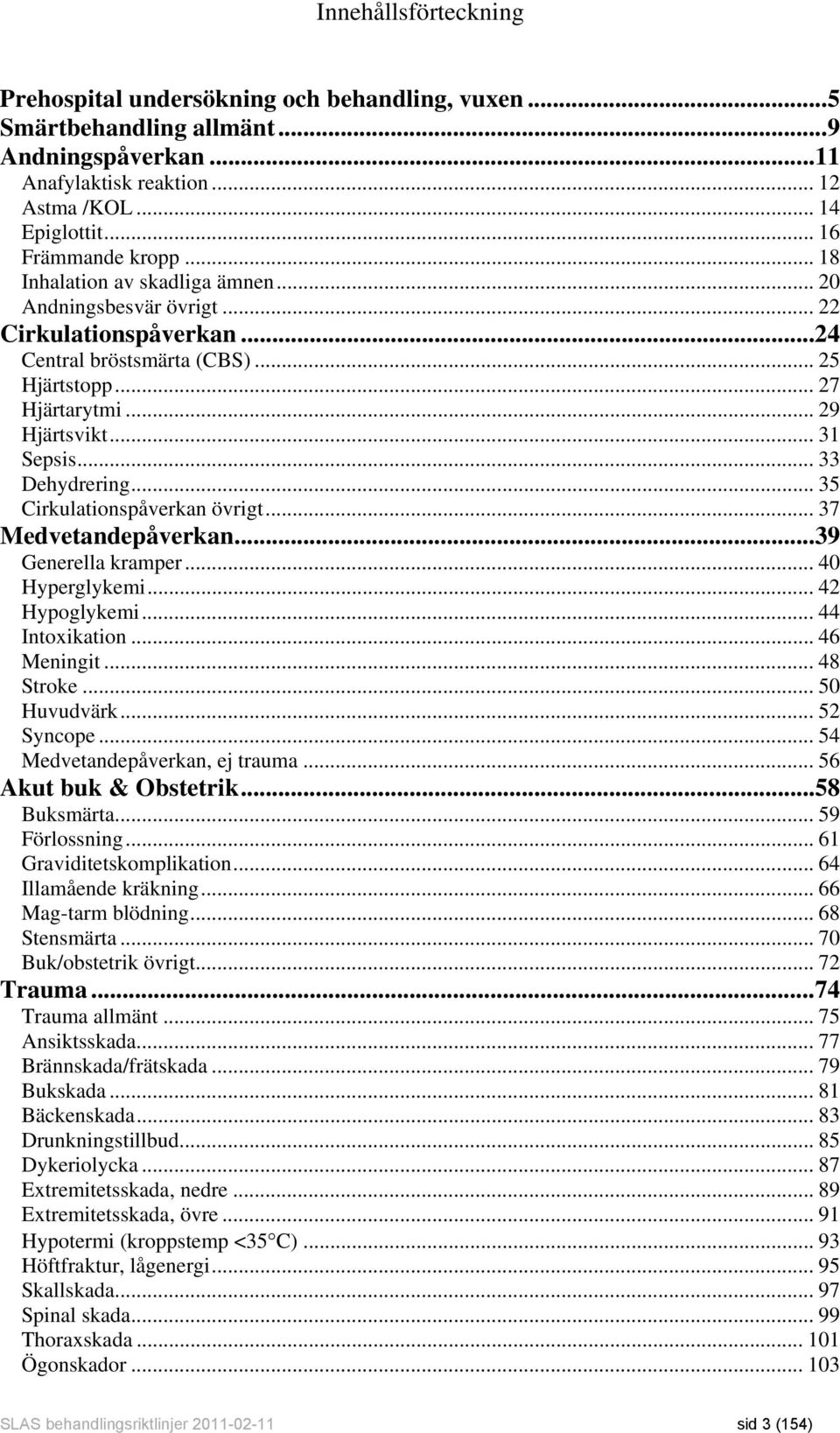 .. 33 Dehydrering... 35 Cirkulationspåverkan övrigt... 37 Medvetandepåverkan...39 Generella kramper... 40 Hyperglykemi... 42 Hypoglykemi... 44 Intoxikation... 46 Meningit... 48 Stroke... 50 Huvudvärk.