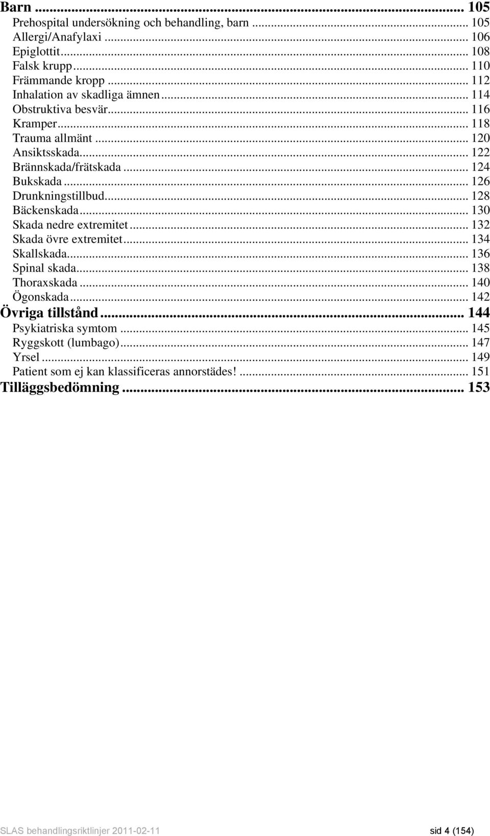 .. 130 Skada nedre extremitet... 132 Skada övre extremitet... 134 Skallskada... 136 Spinal skada... 138 Thoraxskada... 140 Ögonskada... 142 Övriga tillstånd.