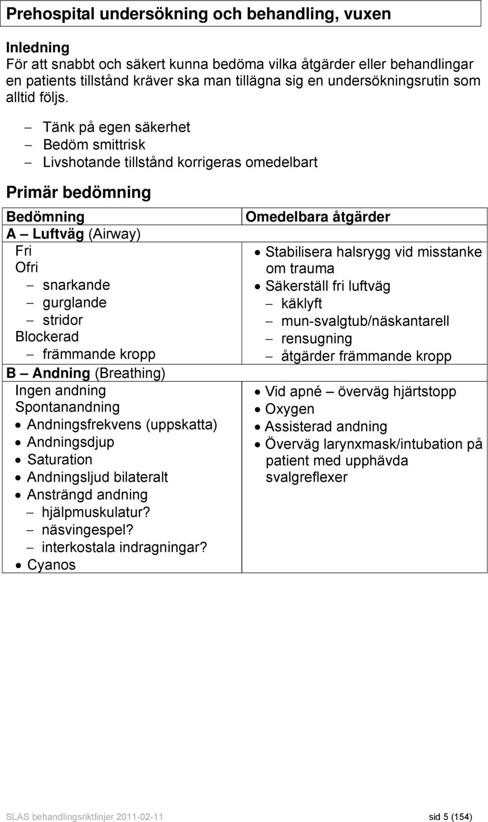 Tänk på egen säkerhet Bedöm smittrisk Livshotande tillstånd korrigeras omedelbart Primär bedömning Bedömning A Luftväg (Airway) Fri Ofri snarkande gurglande stridor Blockerad främmande kropp B