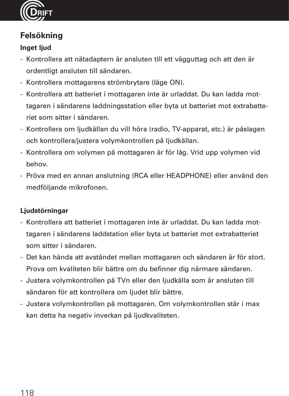 - Kontrollera om ljudkällan du vill höra (radio, TV-apparat, etc.) är påslagen och kontrollera/justera volymkontrollen på ljudkällan. - Kontrollera om volymen på mottagaren är för låg.