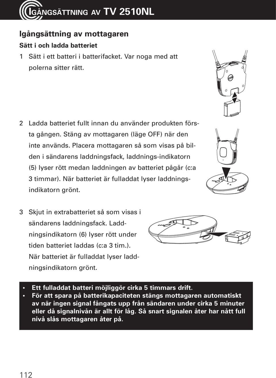 Placera mottagaren så som visas på bilden i sändarens laddningsfack, laddnings-indikatorn (5) lyser rött medan laddningen av batteriet pågår (c:a 3 timmar).