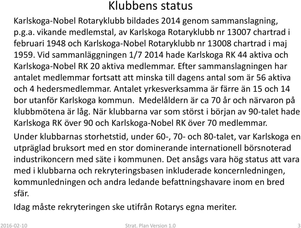 Efter sammanslagningen har antalet medlemmar fortsatt att minska till dagens antal som är 56 aktiva och 4 hedersmedlemmar. Antalet yrkesverksamma är färre än 15 och 14 bor utanför Karlskoga kommun.