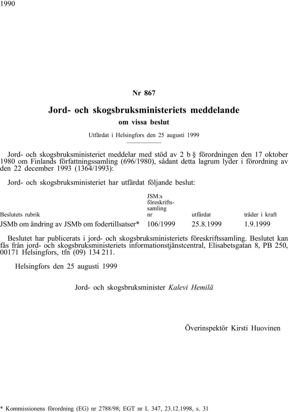 rubrik JSM:s föreskriftssamling nr utfärdat träder i kraft JSMb om ändring av JSMb om fodertillsatser* 106/1999 25.8.1999 1.9.1999 Beslutet har publicerats i jord- och skogsbruksministeriets föreskriftssamling.