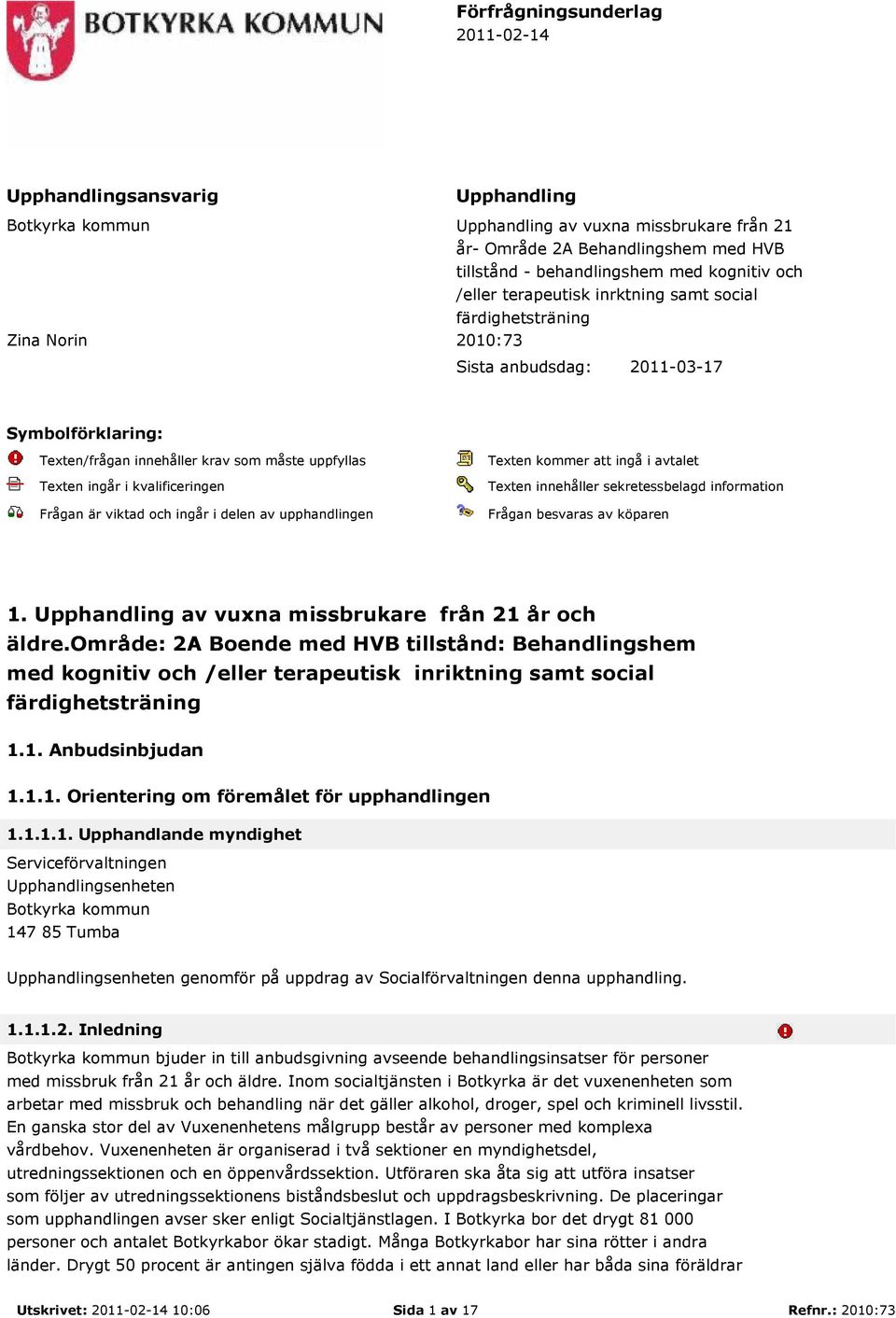 kvalificeringen Frågan är viktad och ingår i delen av upphandlingen Texten kommer att ingå i avtalet Texten innehåller sekretessbelagd information Frågan besvaras av köparen 1.