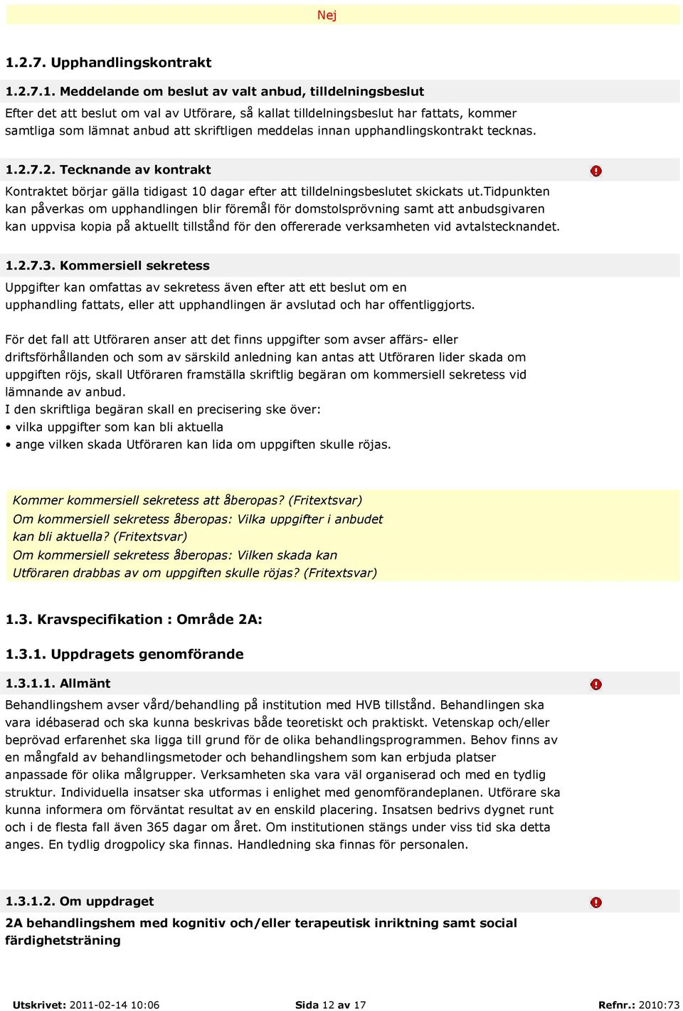 tidpunkten kan påverkas om upphandlingen blir föremål för domstolsprövning samt att anbudsgivaren kan uppvisa kopia på aktuellt tillstånd för den offererade verksamheten vid avtalstecknandet. 1.2.7.3.