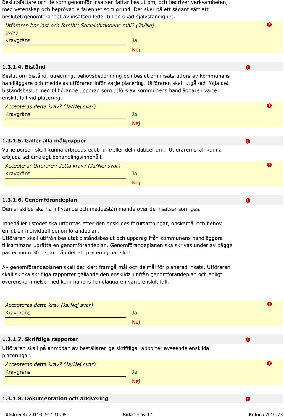 Bistånd Beslut om bistånd, utredning, behovsbedömning och beslut om insats utförs av kommunens handläggare och meddelas utföraren inför varje placering.