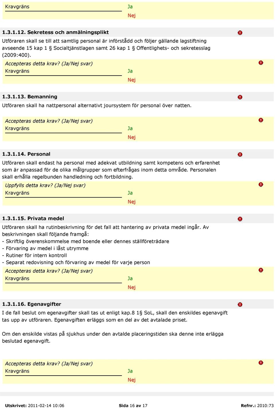 sekretesslag (2009:400). Accepteras detta krav? (/ svar) 1.3.1.13. Bemanning Utföraren skall ha nattpersonal alternativt joursystem för personal över natten. Accepteras detta krav? (/ svar) 1.3.1.14.