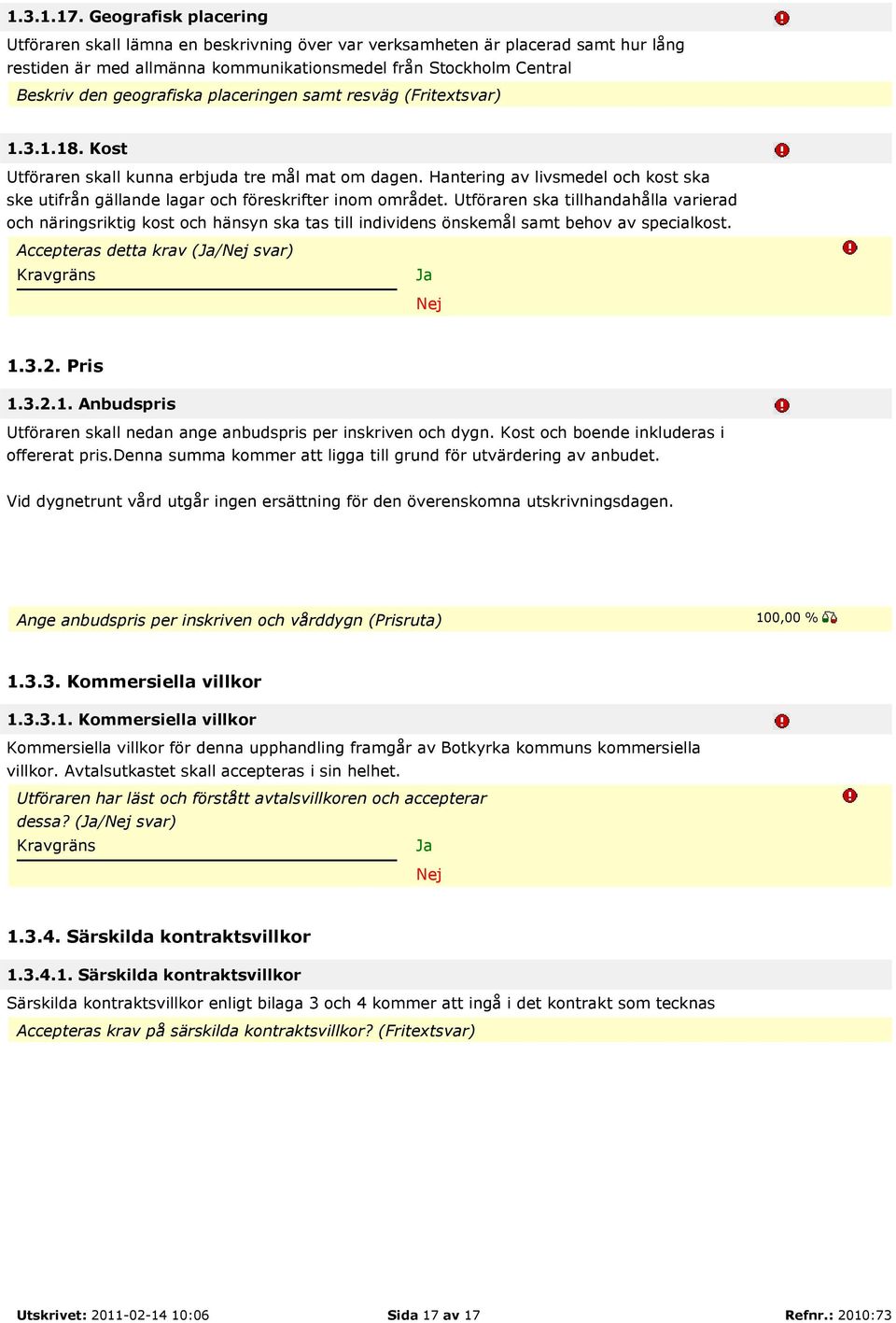 placeringen samt resväg (Fritextsvar) 1.3.1.18. Kost Utföraren skall kunna erbjuda tre mål mat om dagen. Hantering av livsmedel och kost ska ske utifrån gällande lagar och föreskrifter inom området.