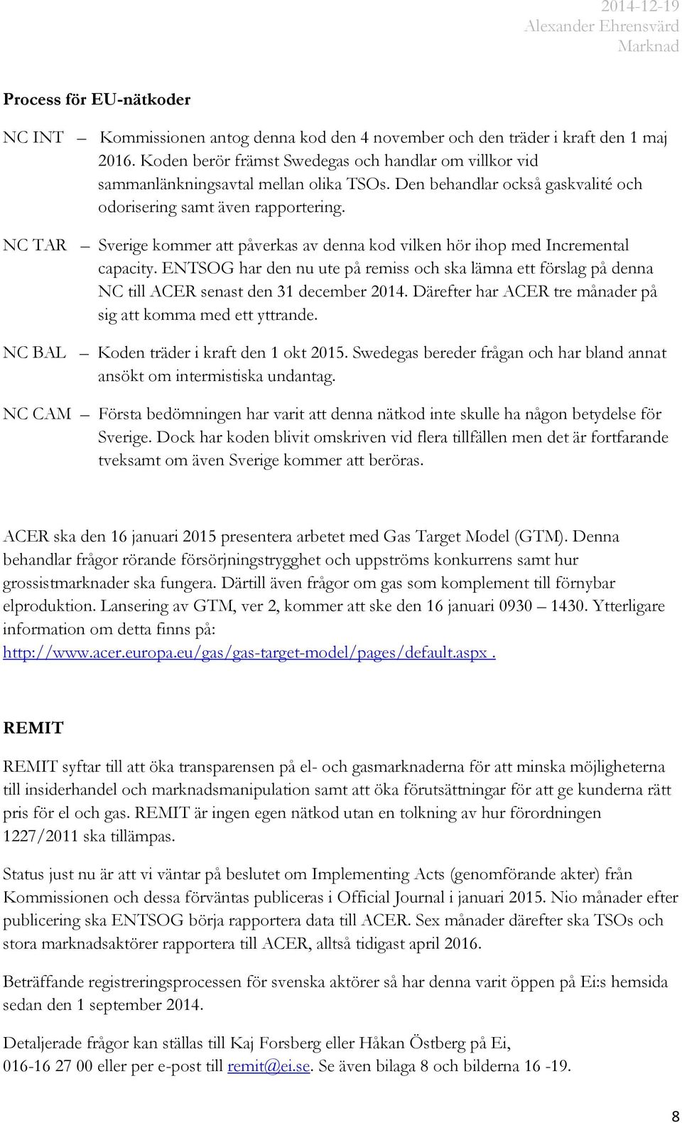 NC TAR Sverige kommer att påverkas av denna kod vilken hör ihop med Incremental capacity. ENTSOG har den nu ute på remiss och ska lämna ett förslag på denna NC till ACER senast den 31 december 2014.