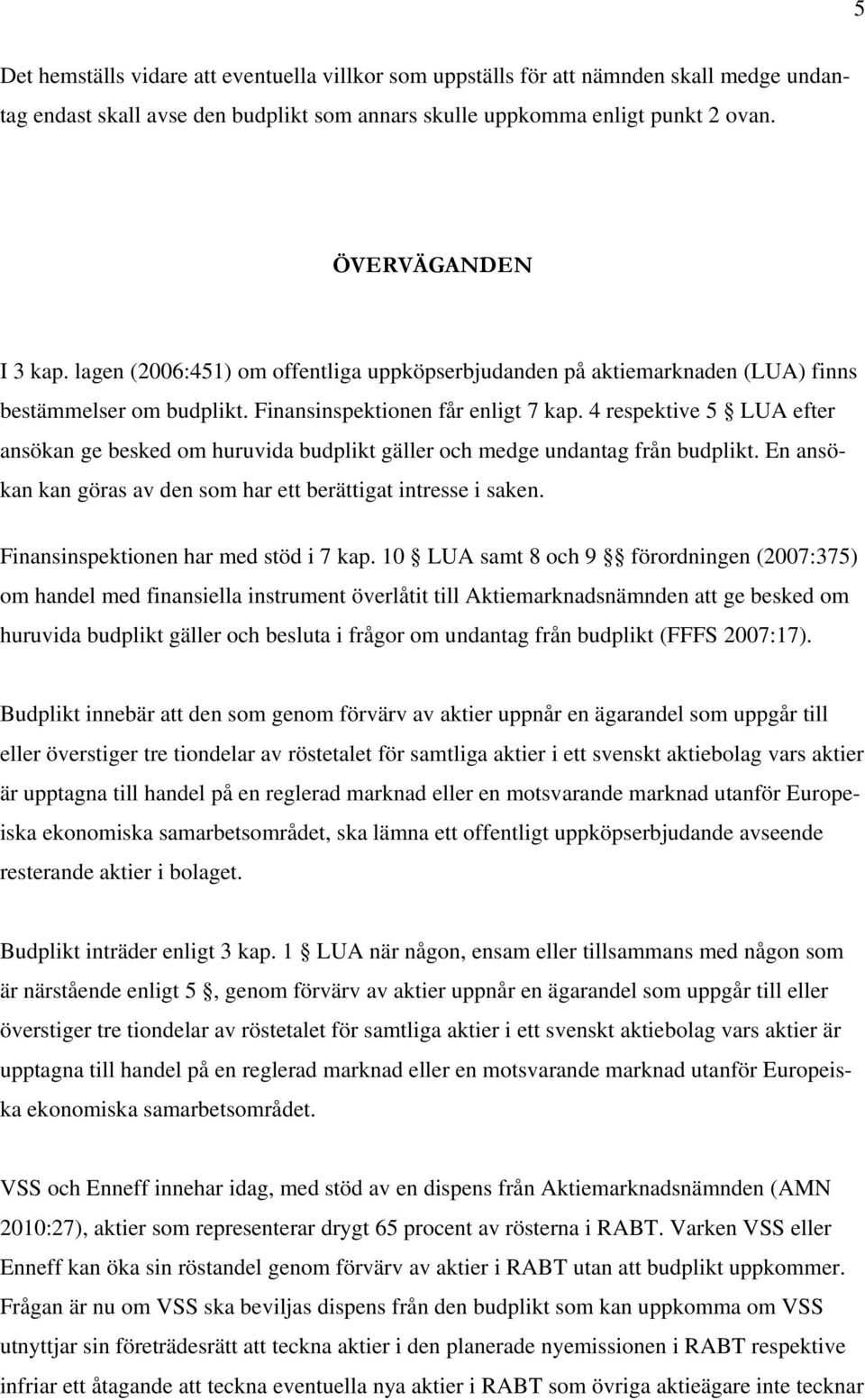 4 respektive 5 LUA efter ansökan ge besked om huruvida budplikt gäller och medge undantag från budplikt. En ansökan kan göras av den som har ett berättigat intresse i saken.