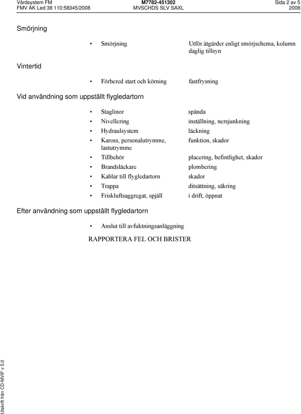 nersjunkning Hydraulsystem läckning Kaross, personalutrymme, funktion, skador lastutrymme Tillbehör placering, befintlighet, skador Brandsläckare