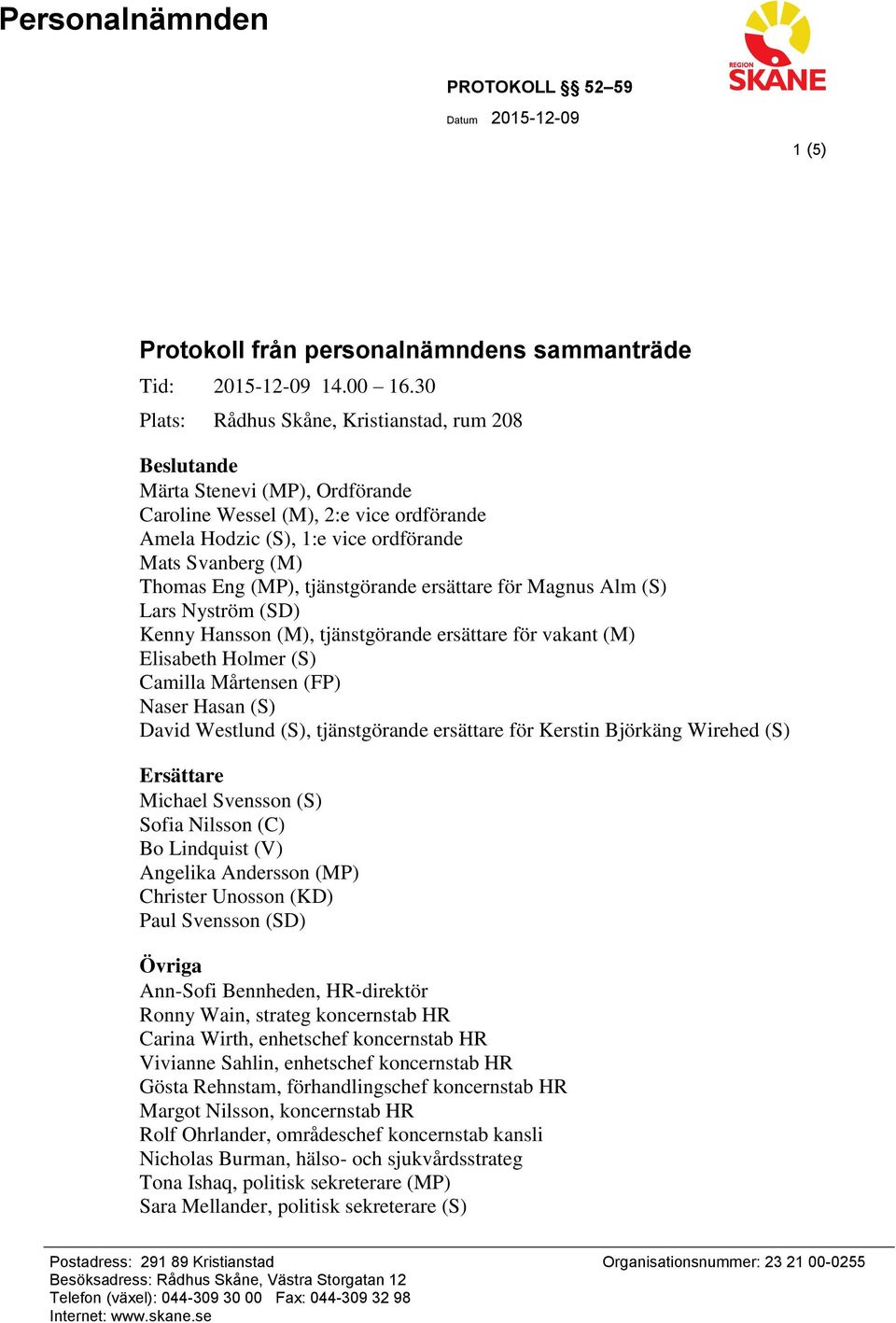 (MP), tjänstgörande ersättare för Magnus Alm (S) Lars Nyström (SD) Kenny Hansson (M), tjänstgörande ersättare för vakant (M) Elisabeth Holmer (S) Camilla Mårtensen (FP) Naser Hasan (S) David Westlund